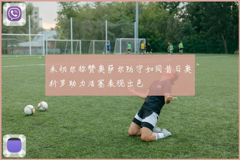 米切尔称赞奥萨尔防守如同昔日奥科罗助力活塞表现出色