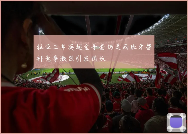 拉亚三年英超金手套仍是西班牙替补竞争激烈引发热议