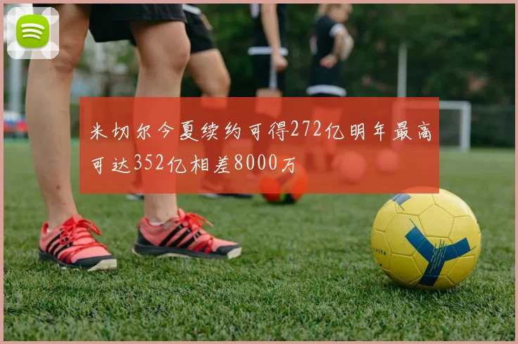 米切尔今夏续约可得272亿明年最高可达352亿相差8000万