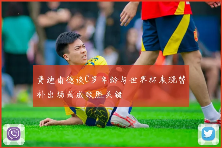 费迪南德谈C罗年龄与世界杯表现替补出场或成致胜关键