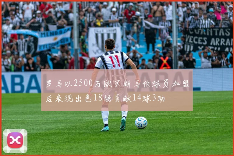 罗马以2500万欧买断马伦球员加盟后表现出色18场贡献14球3助